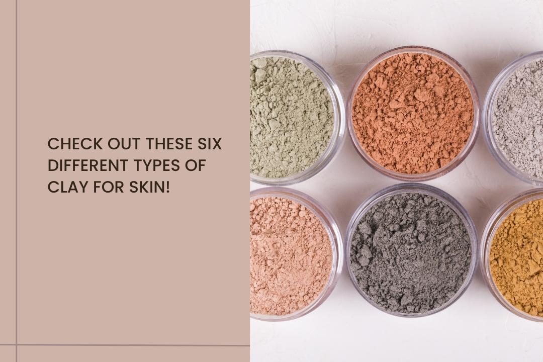 Check Out These Six Different Types Of Clay For Skin! - Curl Cure