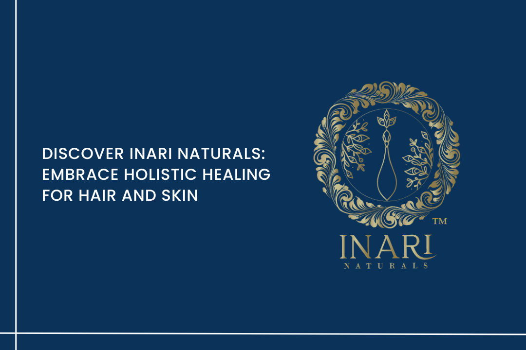Discover Inari Naturals: Embrace Holistic Healing for Hair and Skin - Curl Care