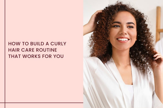 How to Build a Curly Hair Care Routine That Works for You - Curl Cure