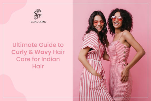 The Ultimate Guide to Curly & Wavy Hair Care for Indian Hair - Curl Cure